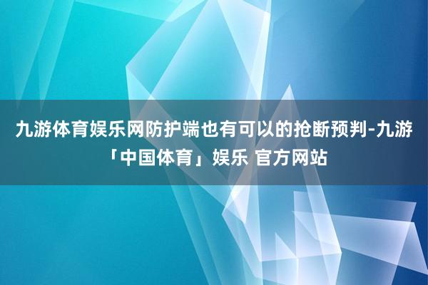 九游体育娱乐网防护端也有可以的抢断预判-九游「中国体育」娱乐 官方网站