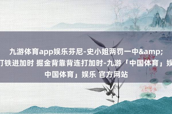 九游体育app娱乐芬尼-史小姐两罚一中&大空位绝杀打铁进加时 掘金背靠背连打加时-九游「中国体育」娱乐 官方网站