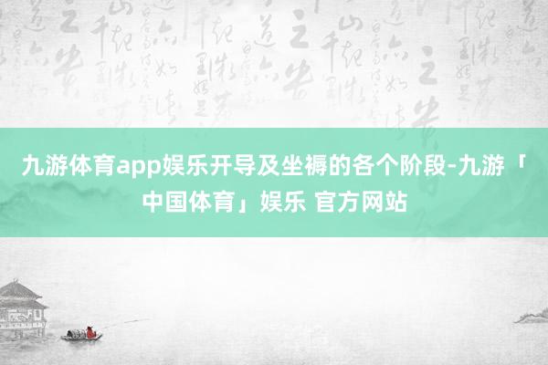 九游体育app娱乐开导及坐褥的各个阶段-九游「中国体育」娱乐 官方网站