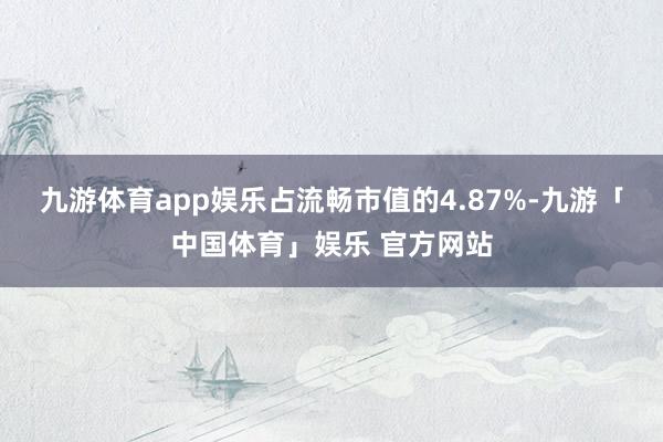 九游体育app娱乐占流畅市值的4.87%-九游「中国体育」娱乐 官方网站